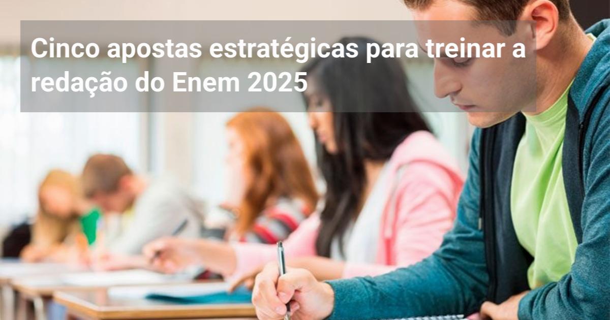 Cinco apostas estratégicas para treinar a redação do Enem 2025 ...