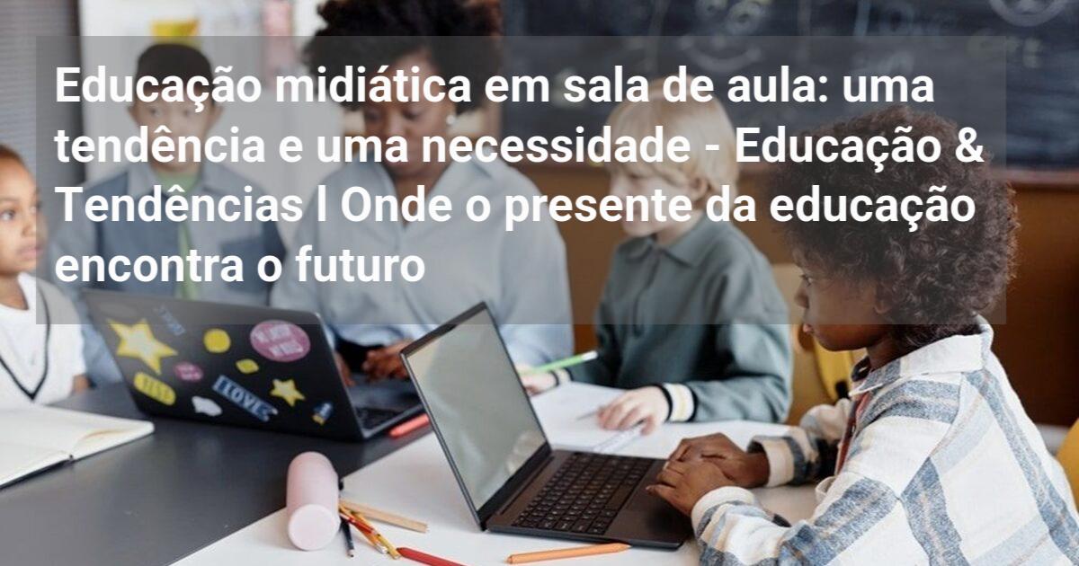 Educação midiática em sala de aula: uma tendência e uma necessidade ...