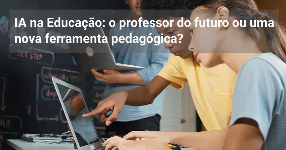 IA na Educação: o professor do futuro ou uma nova ferramenta pedagógica ...